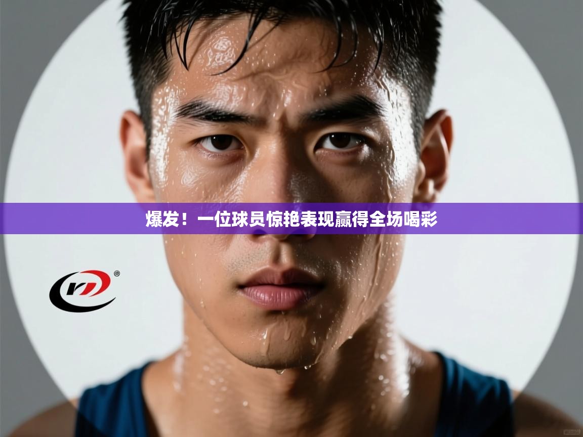 爆发！一位球员惊艳表现赢得全场喝彩  第1张