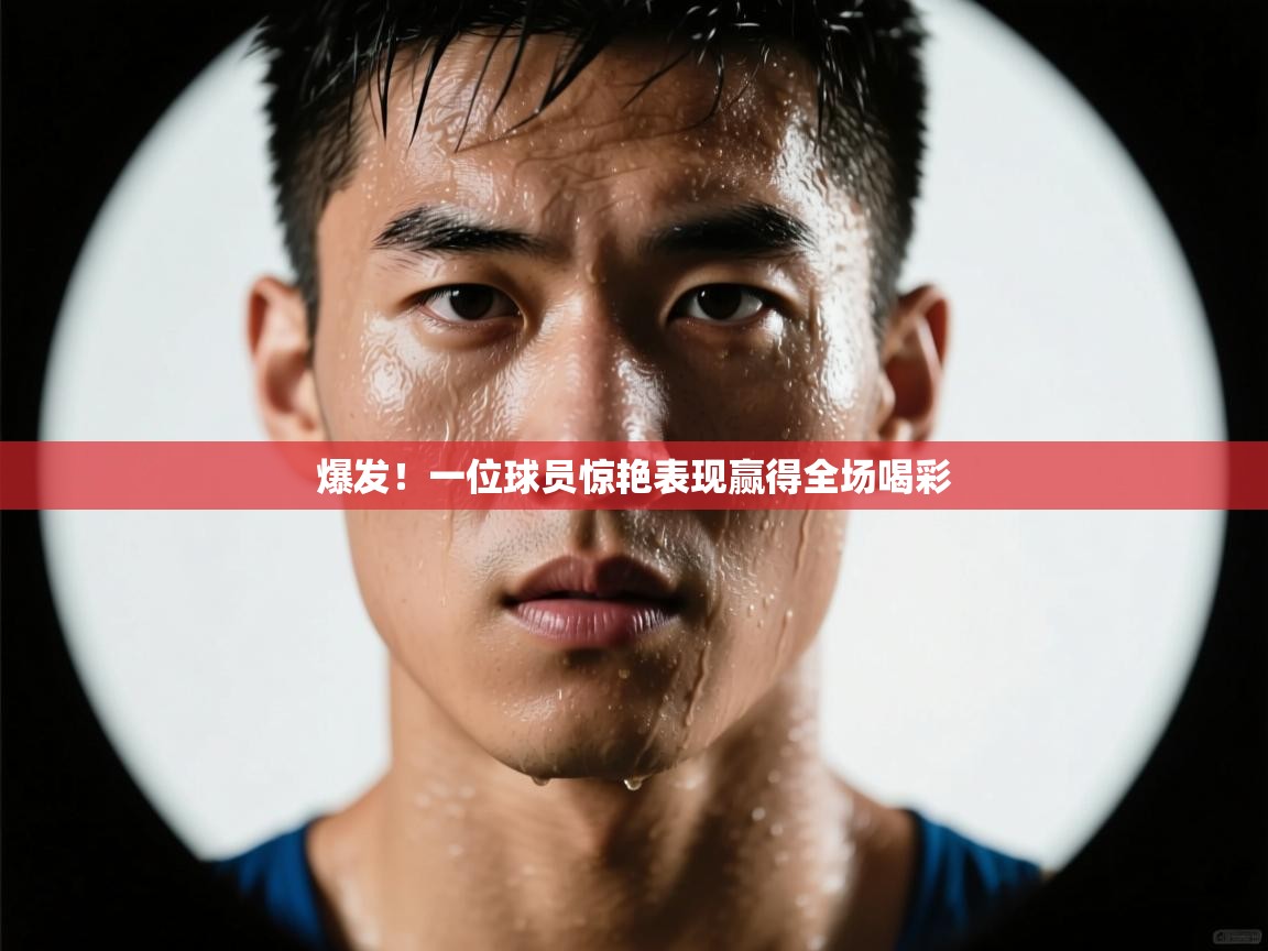 爆发！一位球员惊艳表现赢得全场喝彩  第2张