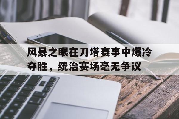 爱奇艺体育在线直播关于风暴之眼在刀塔赛事中爆冷夺胜，统治赛场毫无争议的信息